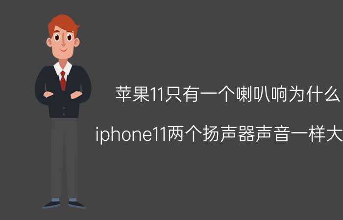 苹果11只有一个喇叭响为什么 iphone11两个扬声器声音一样大吗？